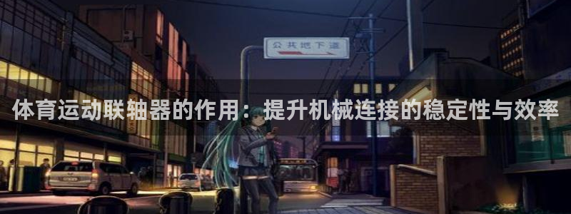 中欧体育网页登录：体育运动联轴器的作用：提升机械连接的稳定性与效率