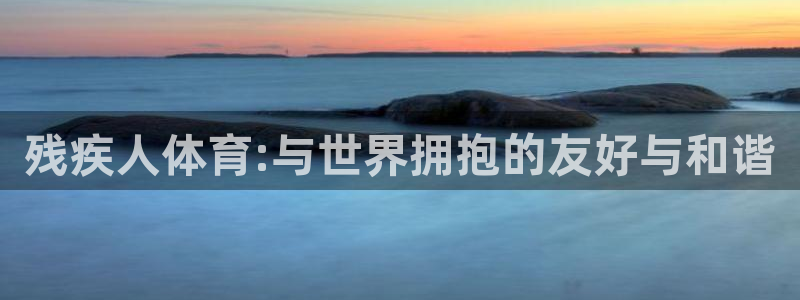 中欧体育(zoty)官网：残疾人体育:与世界拥抱的友好与和谐