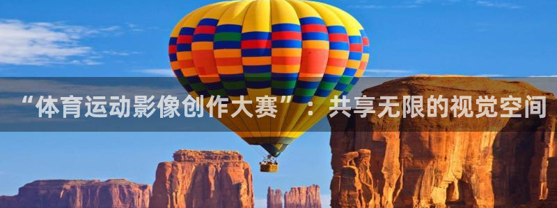 中欧体育网址：“体育运动影像创作大赛”：共享无限的视觉空间